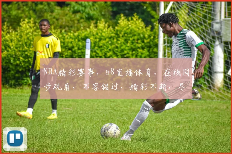 NBA精彩赛事，a8直播体育，在线同步观看，不容错过，精彩不断，尽在掌握