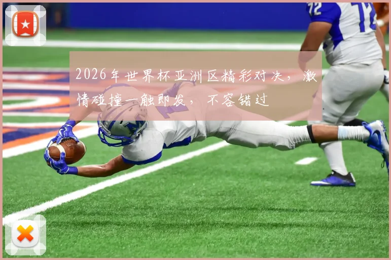 2026年世界杯亚洲区精彩对决，激情碰撞一触即发，不容错过