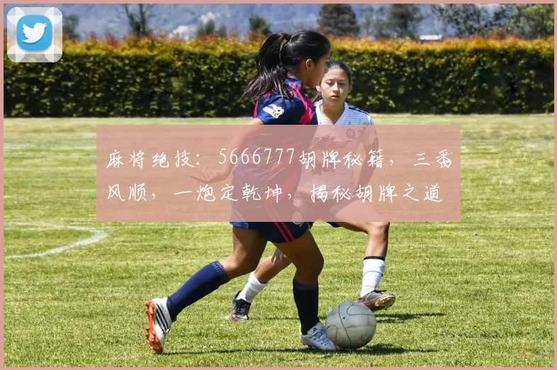 麻将绝技：5666777胡牌秘籍，三番风顺，一炮定乾坤，揭秘胡牌之道