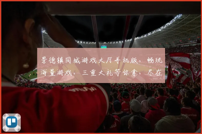 景德镇同城游戏大厅手机版，畅玩海量游戏，三重大礼等你拿，尽在指尖，体验非凡
