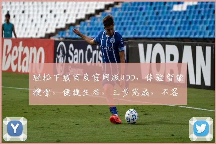轻松下载百度官网版app，体验智能搜索，便捷生活，三步完成，不容错过，速来体验