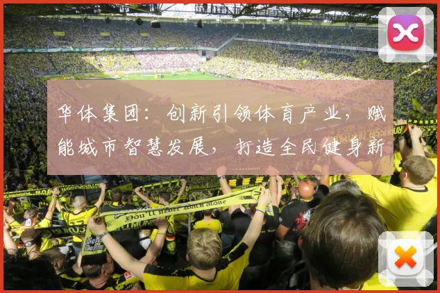 华体集团：创新引领体育产业，赋能城市智慧发展，打造全民健身新生态