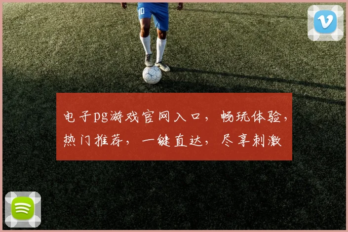 电子pg游戏官网入口，畅玩体验，热门推荐，一键直达，尽享刺激