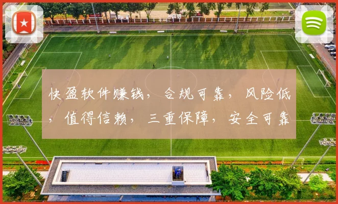 快盈软件赚钱，合规可靠，风险低，值得信赖，三重保障，安全可靠，投资首选。